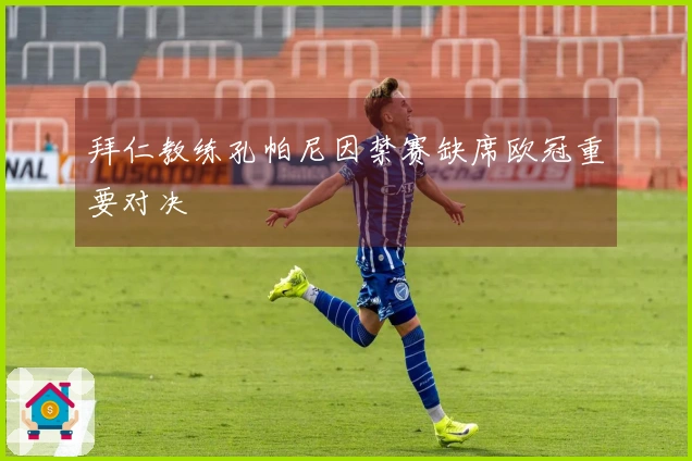 拜仁教练孔帕尼因禁赛缺席欧冠重要对决