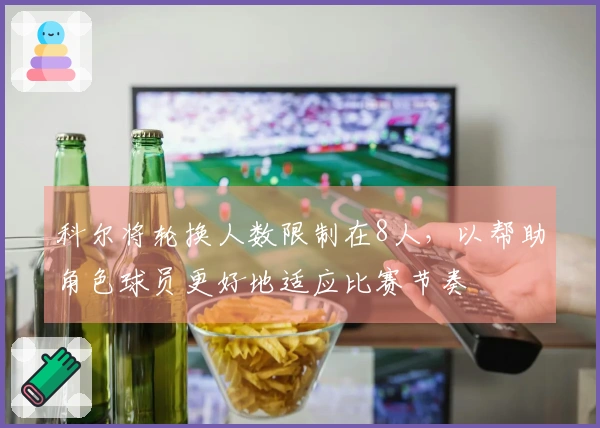 科尔将轮换人数限制在8人，以帮助角色球员更好地适应比赛节奏