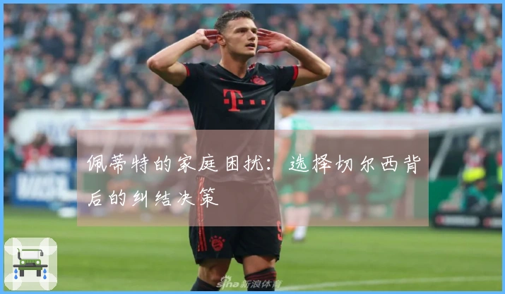 佩蒂特的家庭困扰：选择切尔西背后的纠结决策