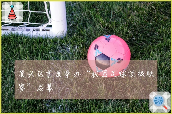 复兴区首度举办“校园足球顶级联赛”启幕