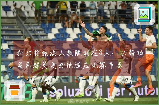 科尔将轮换人数限制在8人，以帮助角色球员更好地适应比赛节奏